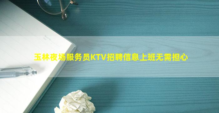 玉林夜场服务员KTV招聘信息上班无需担心